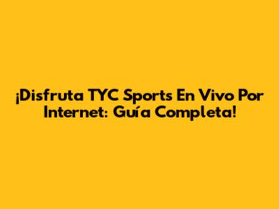 ¡Disfruta TYC Sports En Vivo Por Internet: Guía Completa!