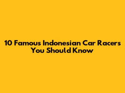 10 Famous Indonesian Car Racers You Should Know