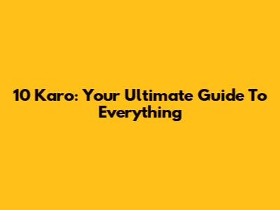 10 Karo: Your Ultimate Guide To Everything