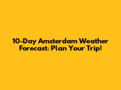 10-Day Amsterdam Weather Forecast: Plan Your Trip!