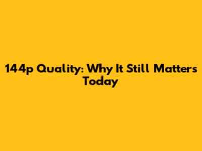 144p Quality: Why It Still Matters Today