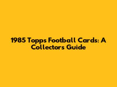 1985 Topps Football Cards: A Collector's Guide