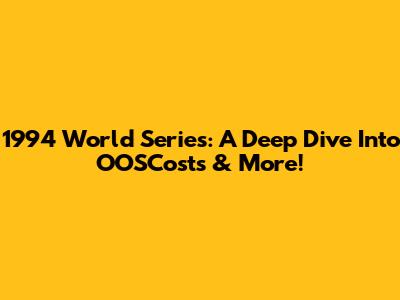 1994 World Series: A Deep Dive Into OOSCosts & More!