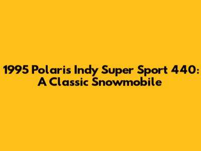 1995 Polaris Indy Super Sport 440: A Classic Snowmobile