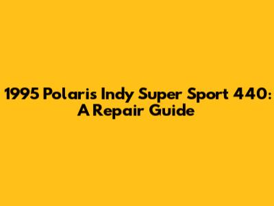 1995 Polaris Indy Super Sport 440: A Repair Guide