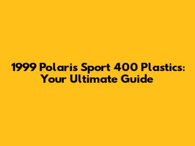 1999 Polaris Sport 400 Plastics: Your Ultimate Guide