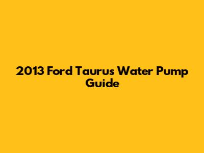2013 Ford Taurus Water Pump Guide