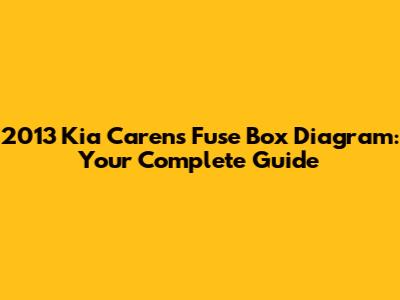 2013 Kia Carens Fuse Box Diagram: Your Complete Guide