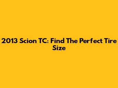 2013 Scion TC: Find The Perfect Tire Size