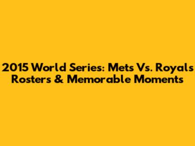 2015 World Series: Mets Vs. Royals Rosters & Memorable Moments