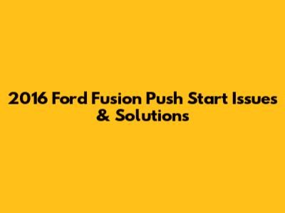 2016 Ford Fusion Push Start Issues & Solutions