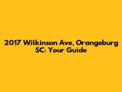 2017 Wilkinson Ave, Orangeburg SC: Your Guide