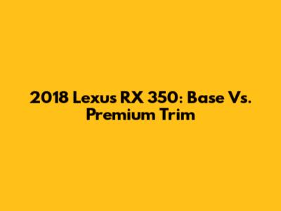2018 Lexus RX 350: Base Vs. Premium Trim