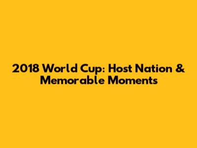 2018 World Cup: Host Nation & Memorable Moments