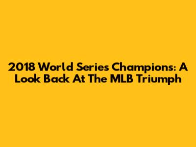 2018 World Series Champions: A Look Back At The MLB Triumph
