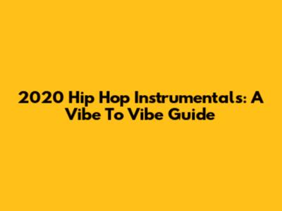 2020 Hip Hop Instrumentals: A Vibe To Vibe Guide