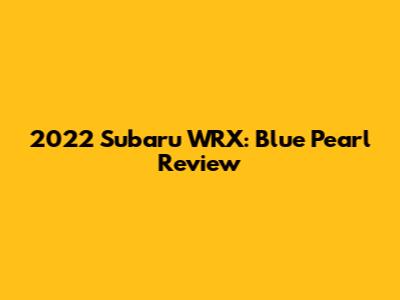 2022 Subaru WRX: Blue Pearl Review