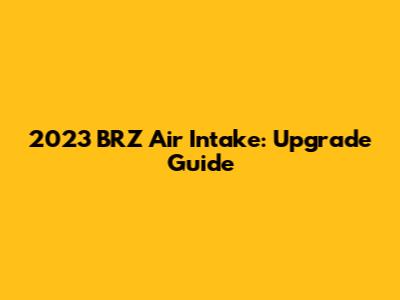 2023 BRZ Air Intake: Upgrade Guide