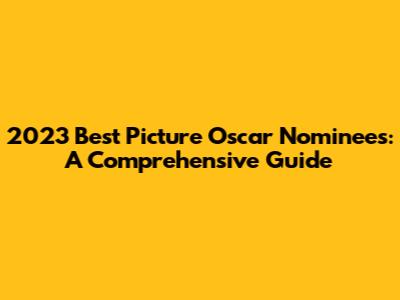 2023 Best Picture Oscar Nominees: A Comprehensive Guide