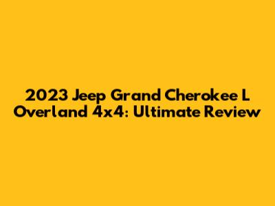 2023 Jeep Grand Cherokee L Overland 4x4: Ultimate Review