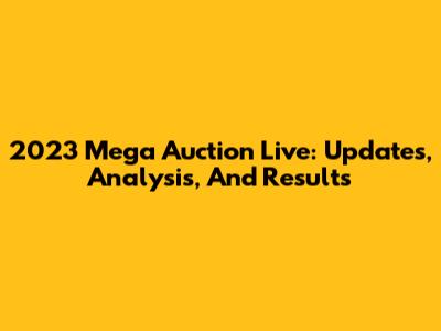 2023 Mega Auction Live: Updates, Analysis, And Results