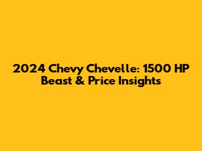 2024 Chevy Chevelle: 1500 HP Beast & Price Insights