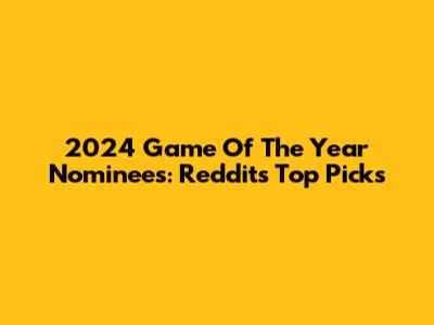 2024 Game Of The Year Nominees: Reddit's Top Picks