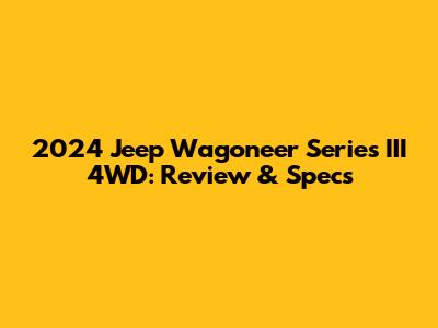 2024 Jeep Wagoneer Series III 4WD: Review & Specs