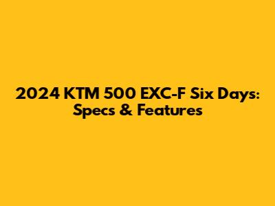 2024 KTM 500 EXC-F Six Days: Specs & Features