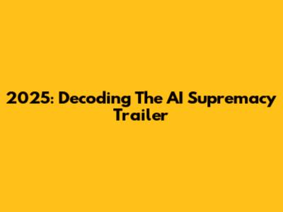 2025: Decoding The AI Supremacy Trailer