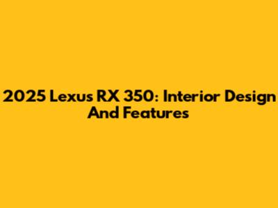 2025 Lexus RX 350: Interior Design And Features