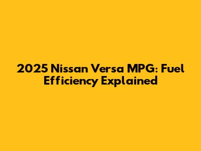 2025 Nissan Versa MPG: Fuel Efficiency Explained