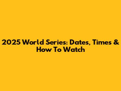 2025 World Series: Dates, Times & How To Watch