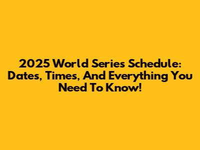 2025 World Series Schedule: Dates, Times, And Everything You Need To Know!