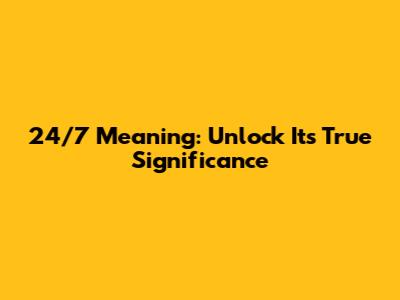 24/7 Meaning: Unlock Its True Significance