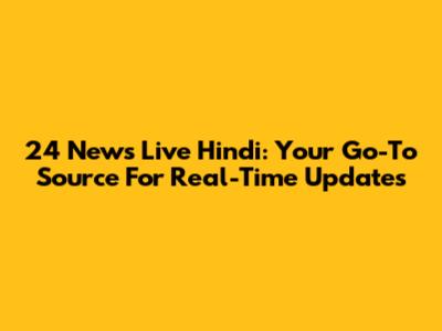 24 News Live Hindi: Your Go-To Source For Real-Time Updates