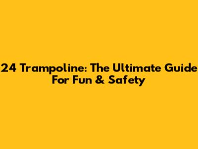 24 Trampoline: The Ultimate Guide For Fun & Safety