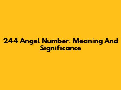 244 Angel Number: Meaning And Significance