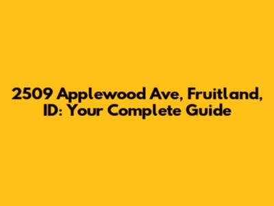 2509 Applewood Ave, Fruitland, ID: Your Complete Guide