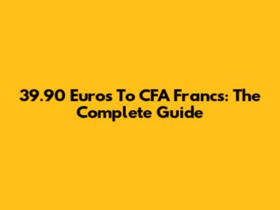 39.90 Euros To CFA Francs: The Complete Guide
