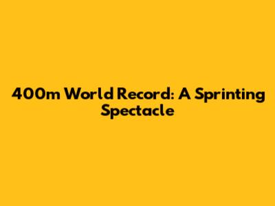 400m World Record: A Sprinting Spectacle