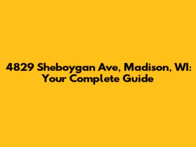 4829 Sheboygan Ave, Madison, WI: Your Complete Guide