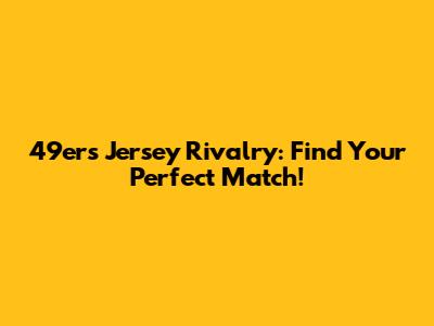 49ers Jersey Rivalry: Find Your Perfect Match!