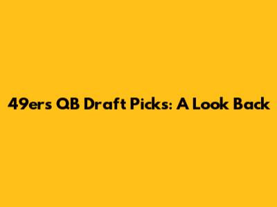 49ers QB Draft Picks: A Look Back