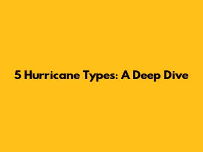 5 Hurricane Types: A Deep Dive
