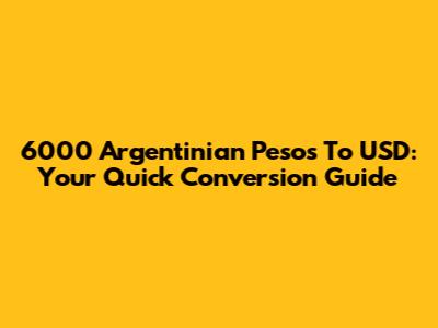 6000 Argentinian Pesos To USD: Your Quick Conversion Guide
