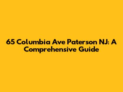 65 Columbia Ave Paterson NJ: A Comprehensive Guide