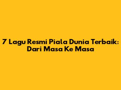 7 Lagu Resmi Piala Dunia Terbaik: Dari Masa Ke Masa