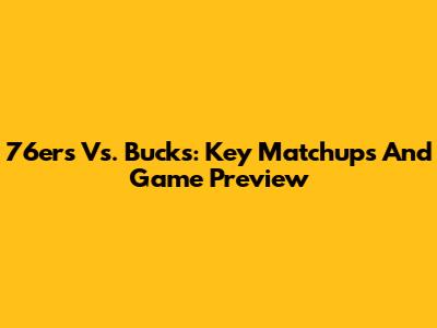 76ers Vs. Bucks: Key Matchups And Game Preview