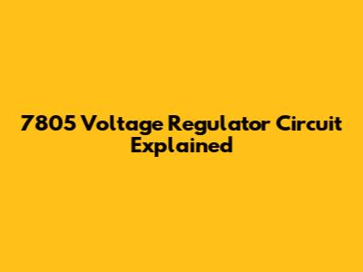 7805 Voltage Regulator Circuit Explained